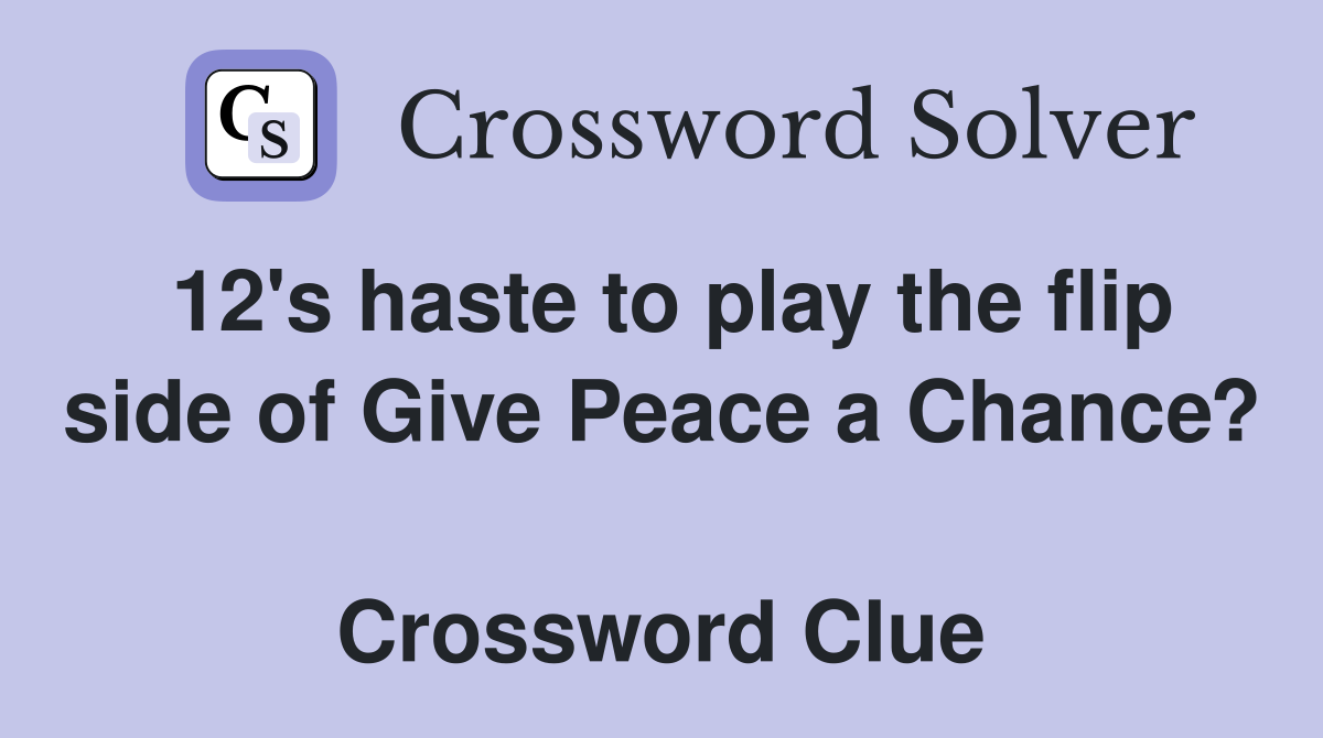 12's haste to play the flip side of Give Peace a Chance?  Crossword Clue