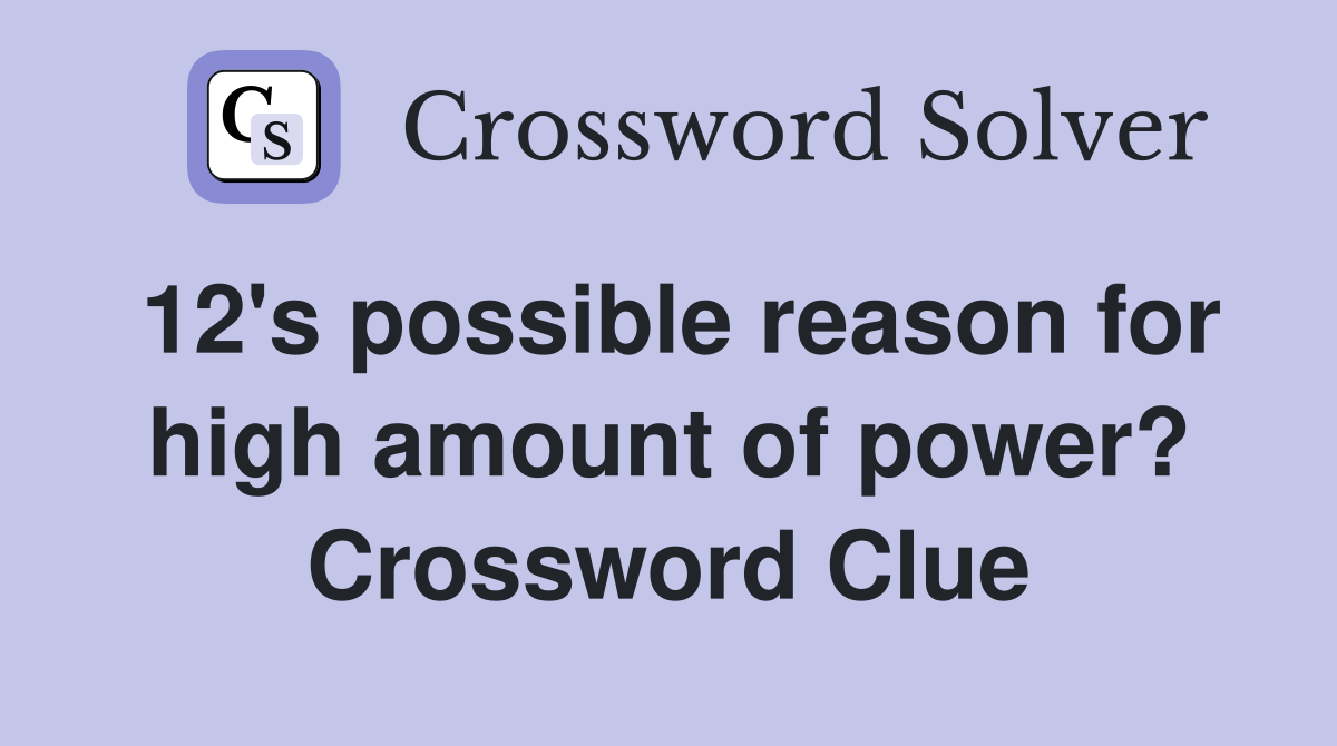12's possible reason for high amount of power? Crossword Clue