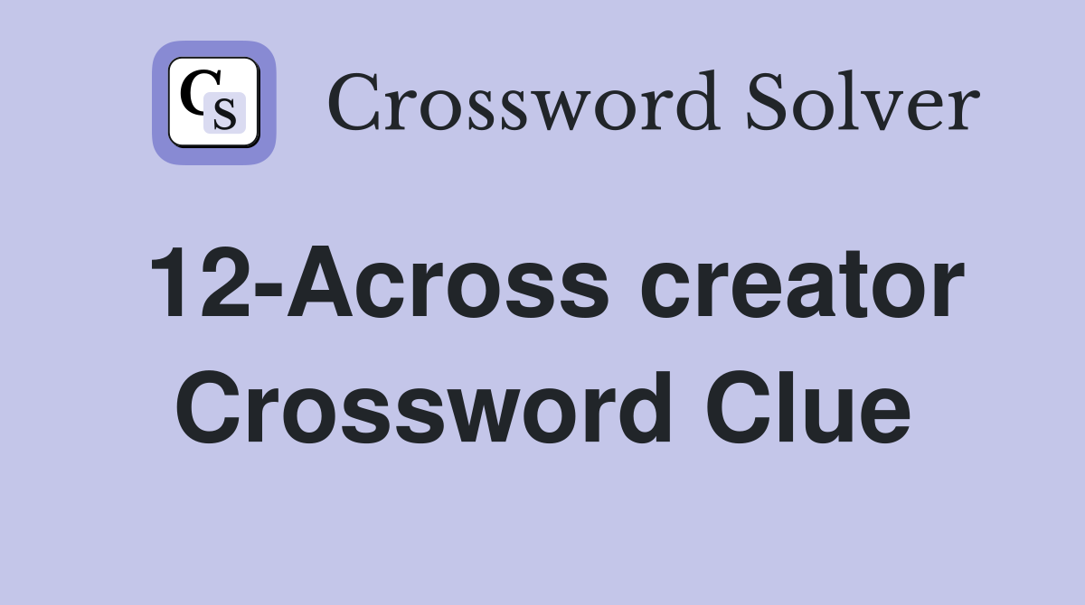 12-Across creator Crossword Clue