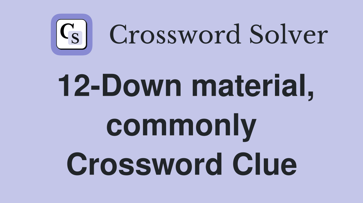 12-Down material, commonly Crossword Clue