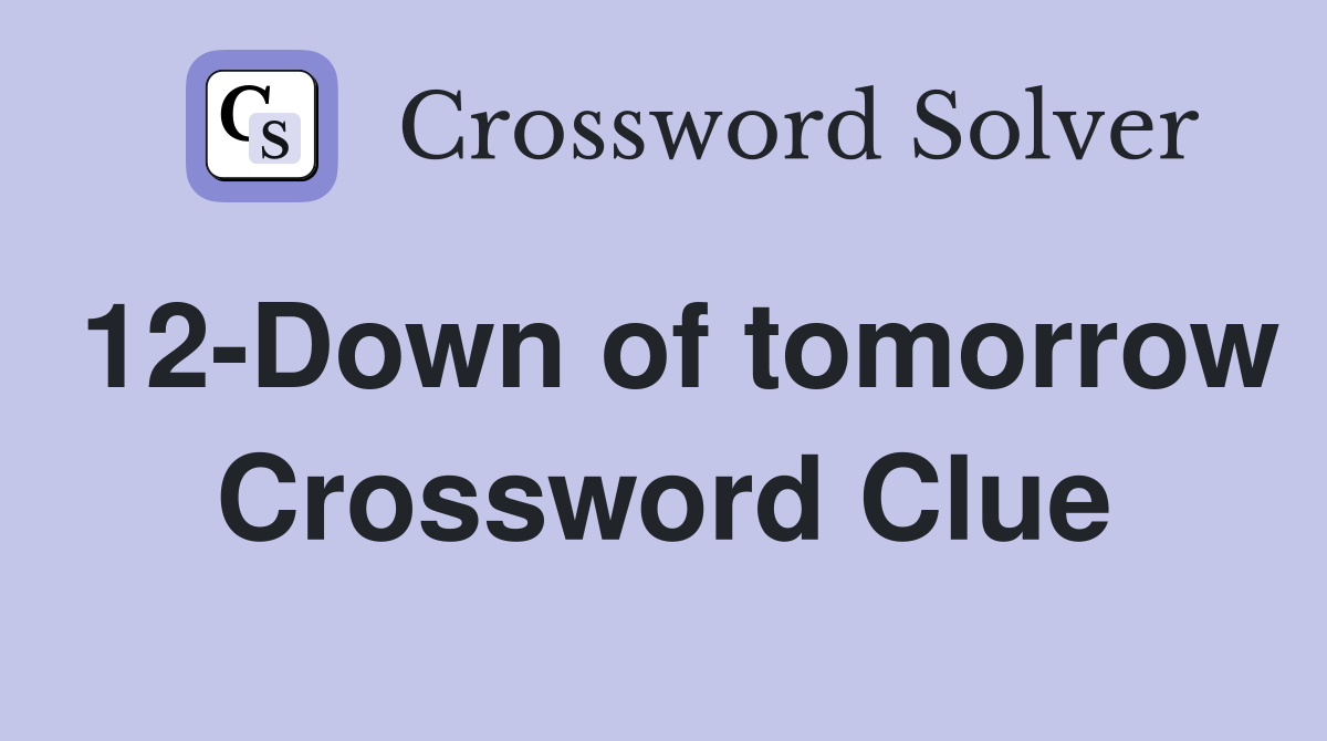 12-Down of tomorrow Crossword Clue
