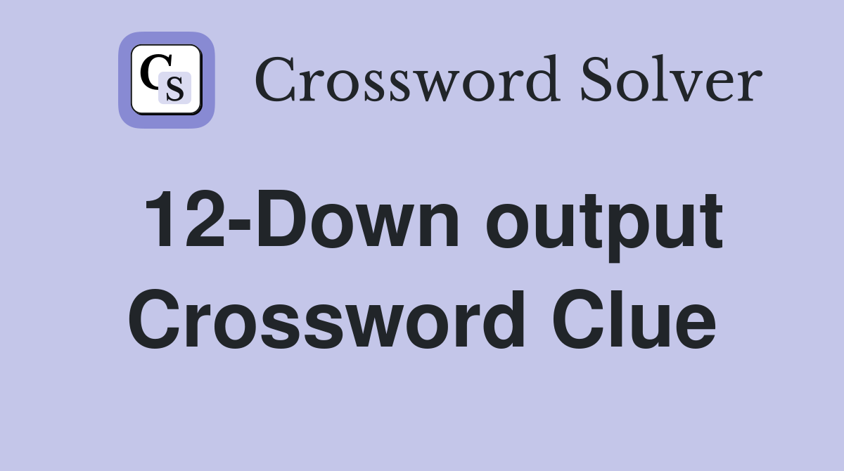 12-Down output Crossword Clue