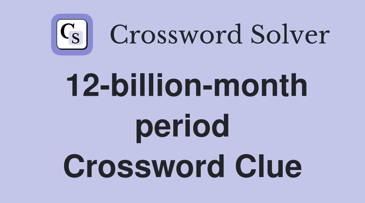 12-billion-month period Crossword Clue