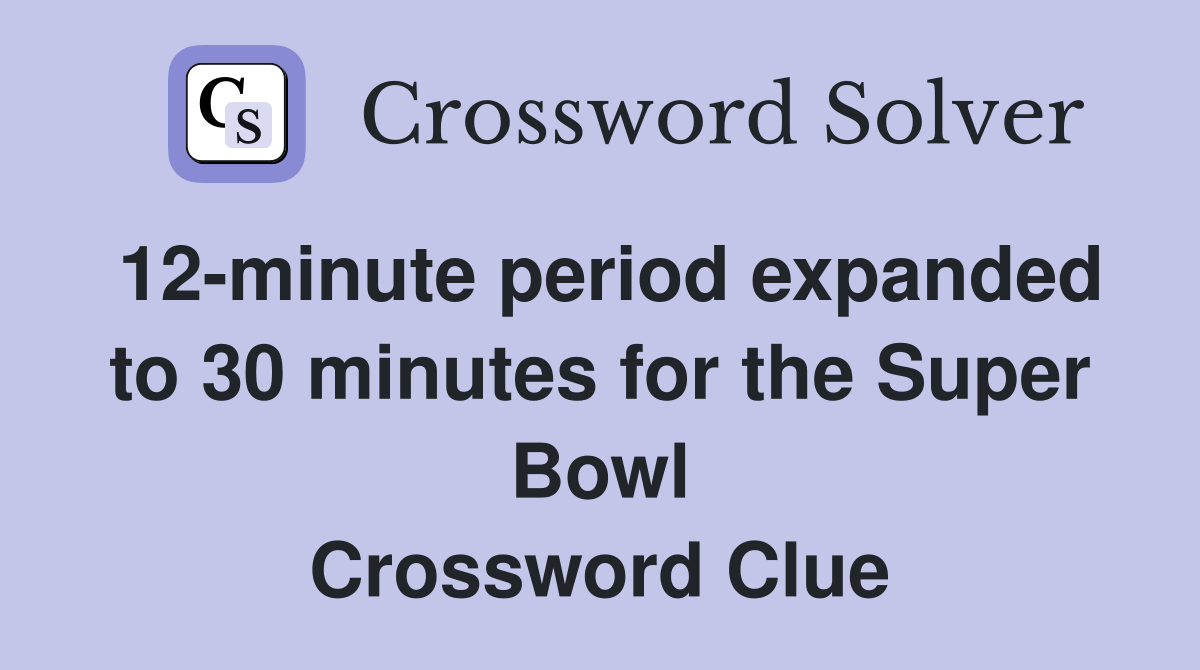 12-minute period expanded to 30 minutes for the Super Bowl Crossword Clue