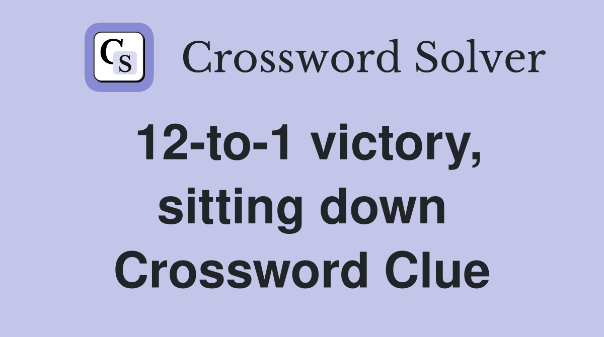 12-to-1 victory, sitting down Crossword Clue