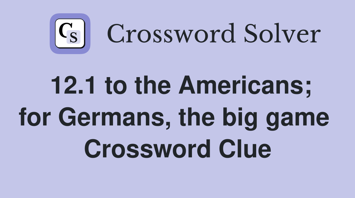 12.1 to the Americans; for Germans, the big game  Crossword Clue