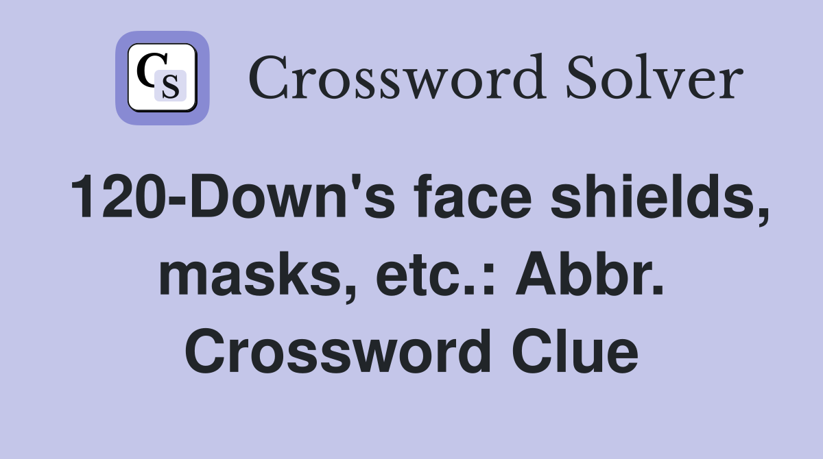 120-Down's face shields, masks, etc.: Abbr. Crossword Clue