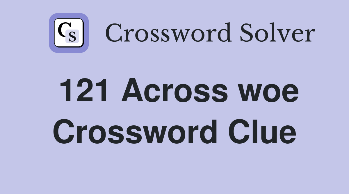 121 Across woe Crossword Clue