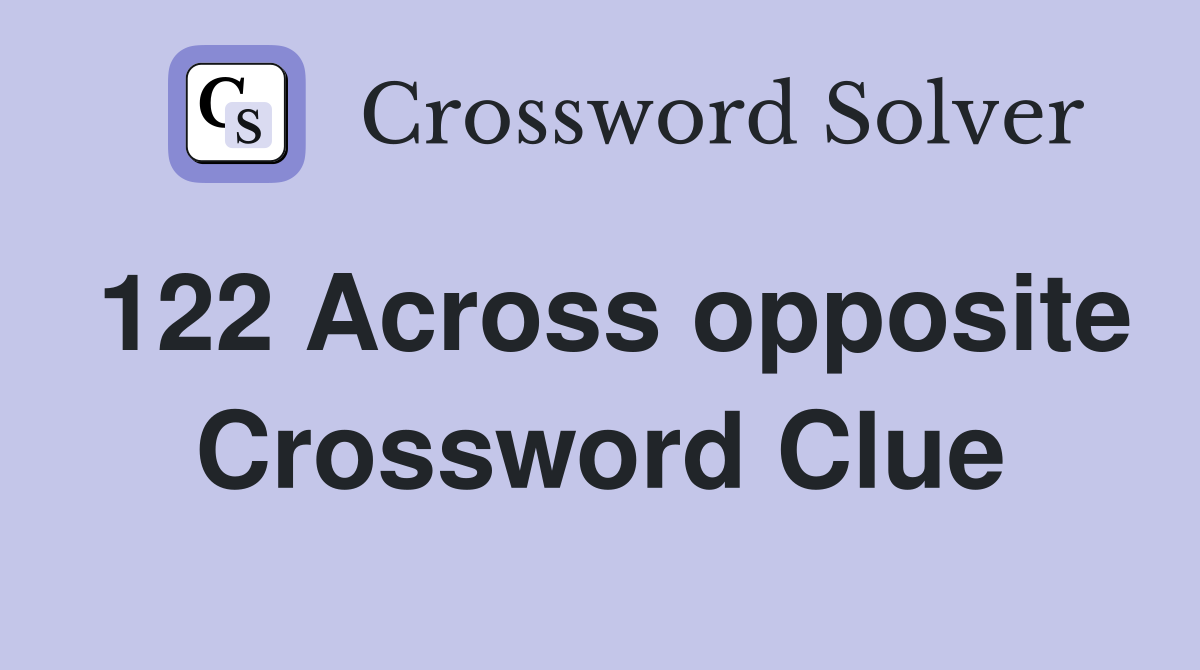 122 Across opposite Crossword Clue