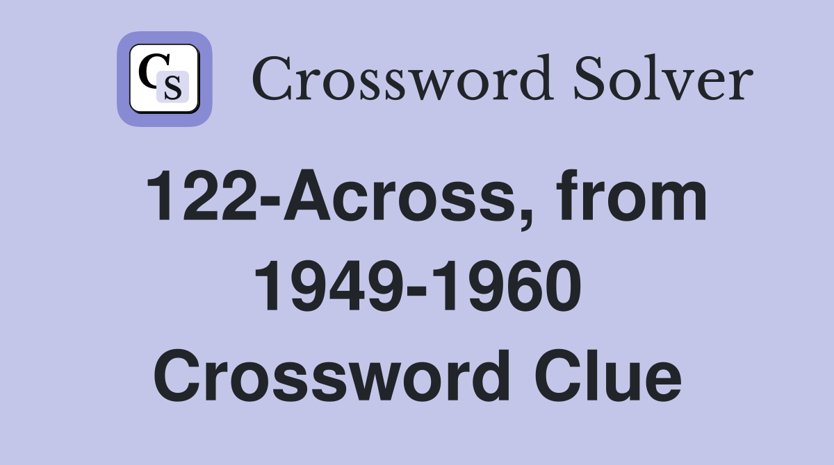 122-Across, from 1949-1960 Crossword Clue
