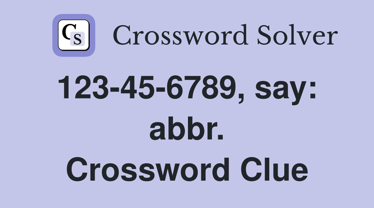 123-45-6789, say:  abbr. Crossword Clue