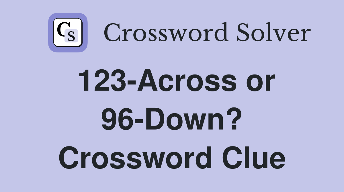 123-Across or 96-Down? Crossword Clue