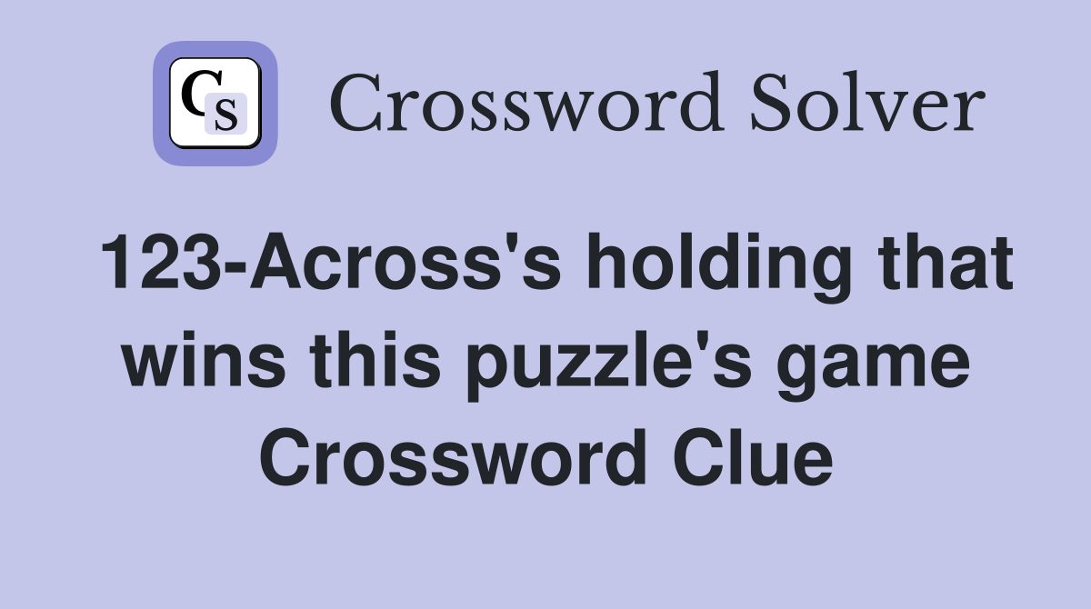 123-Across's holding that wins this puzzle's game Crossword Clue