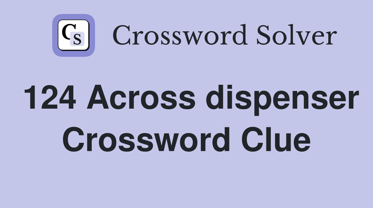 124 Across dispenser Crossword Clue
