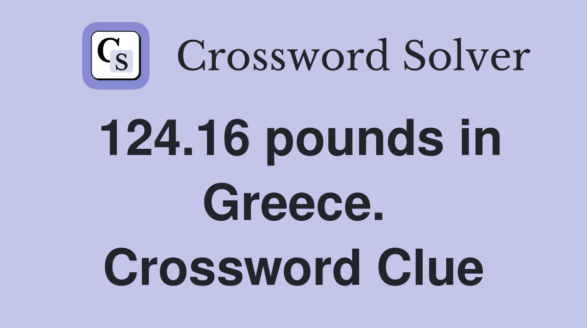 124.16 pounds in Greece. Crossword Clue