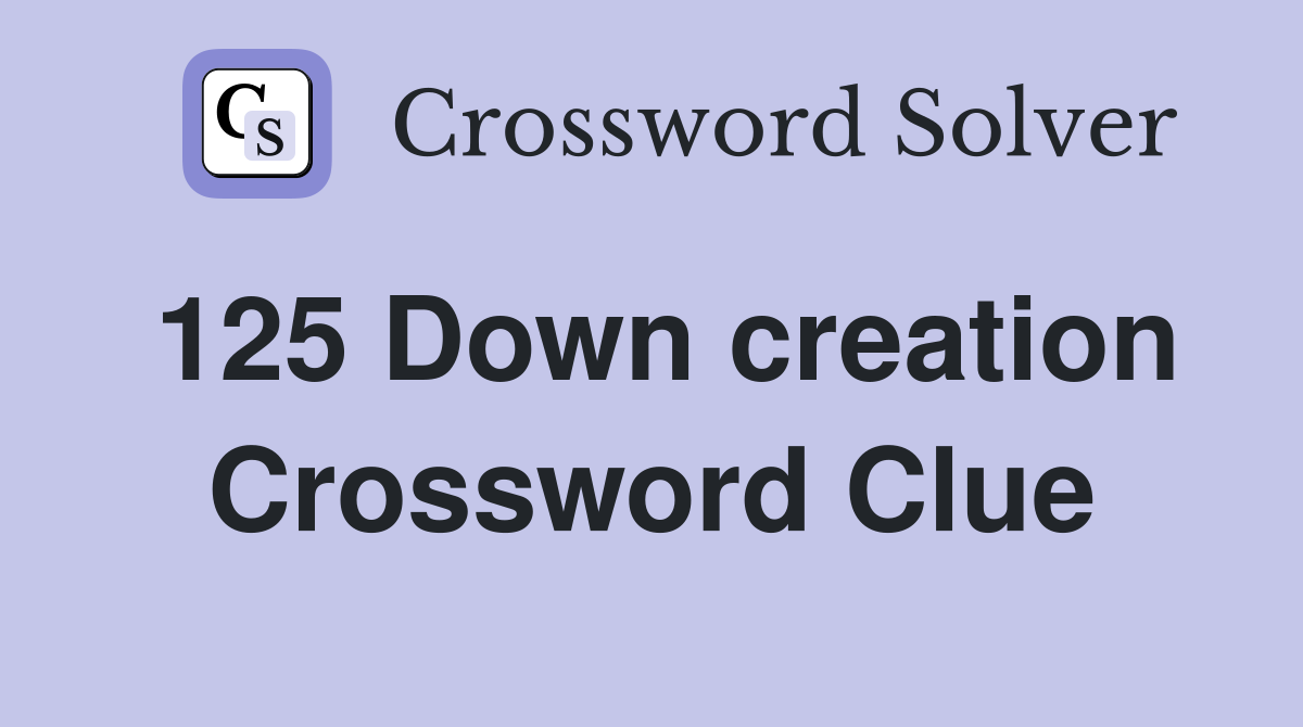 125 Down creation Crossword Clue