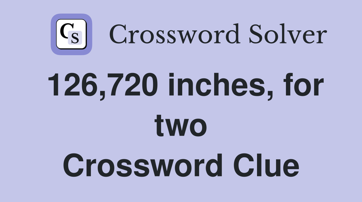 126,720 inches, for two Crossword Clue