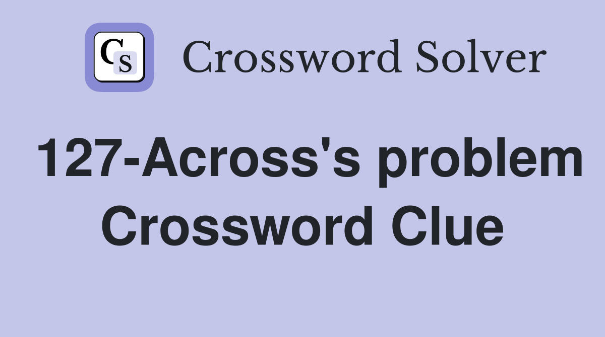 127-Across's problem Crossword Clue