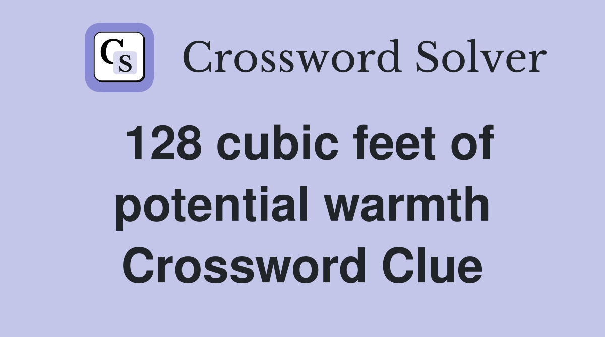 128 cubic feet of potential warmth Crossword Clue