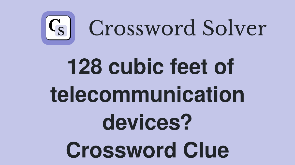128 cubic feet of telecommunication devices? Crossword Clue