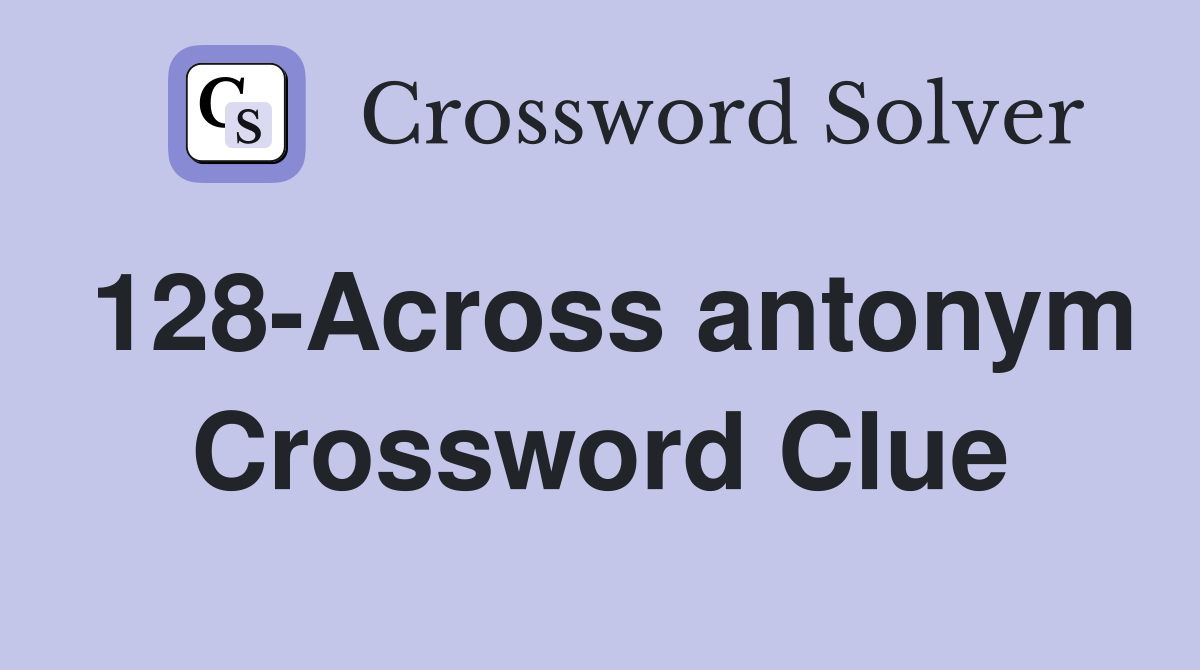 128-Across antonym Crossword Clue