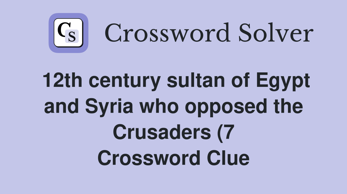 12th century sultan of Egypt and Syria who opposed the Crusaders (7 12th century sultan of Egypt and Syria who opposed the Crusaders (7