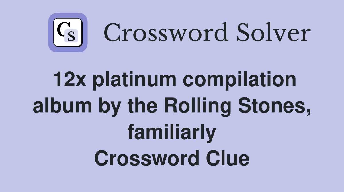 12x platinum compilation album by the Rolling Stones, familiarly Crossword Clue