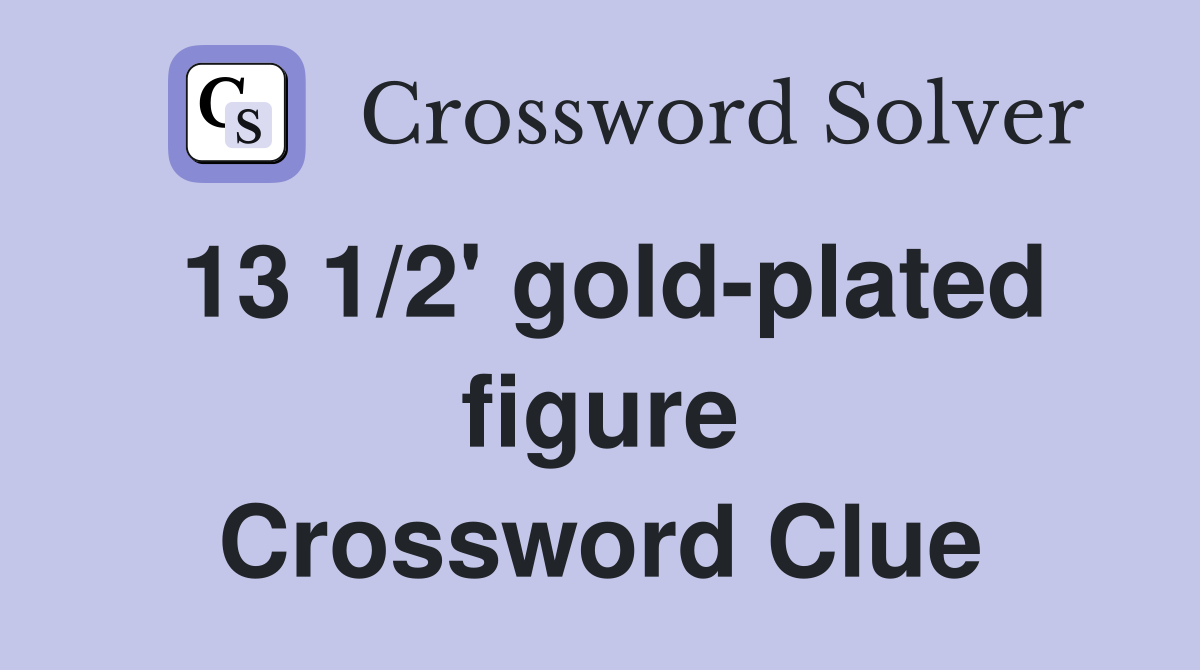 13 1/2' gold-plated figure Crossword Clue