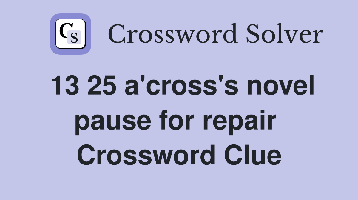 13 25 a'cross's novel pause for repair  Crossword Clue