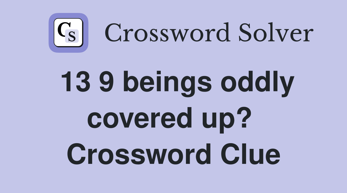 13 9 beings oddly covered up?  Crossword Clue