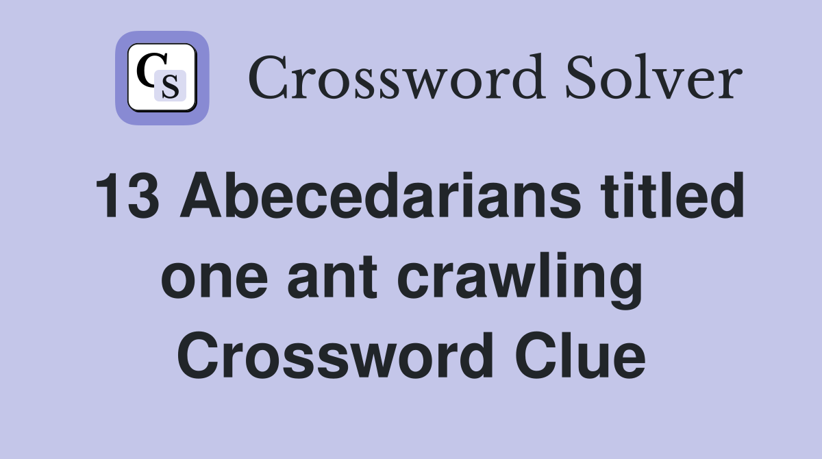 13 Abecedarians titled one ant crawling  Crossword Clue