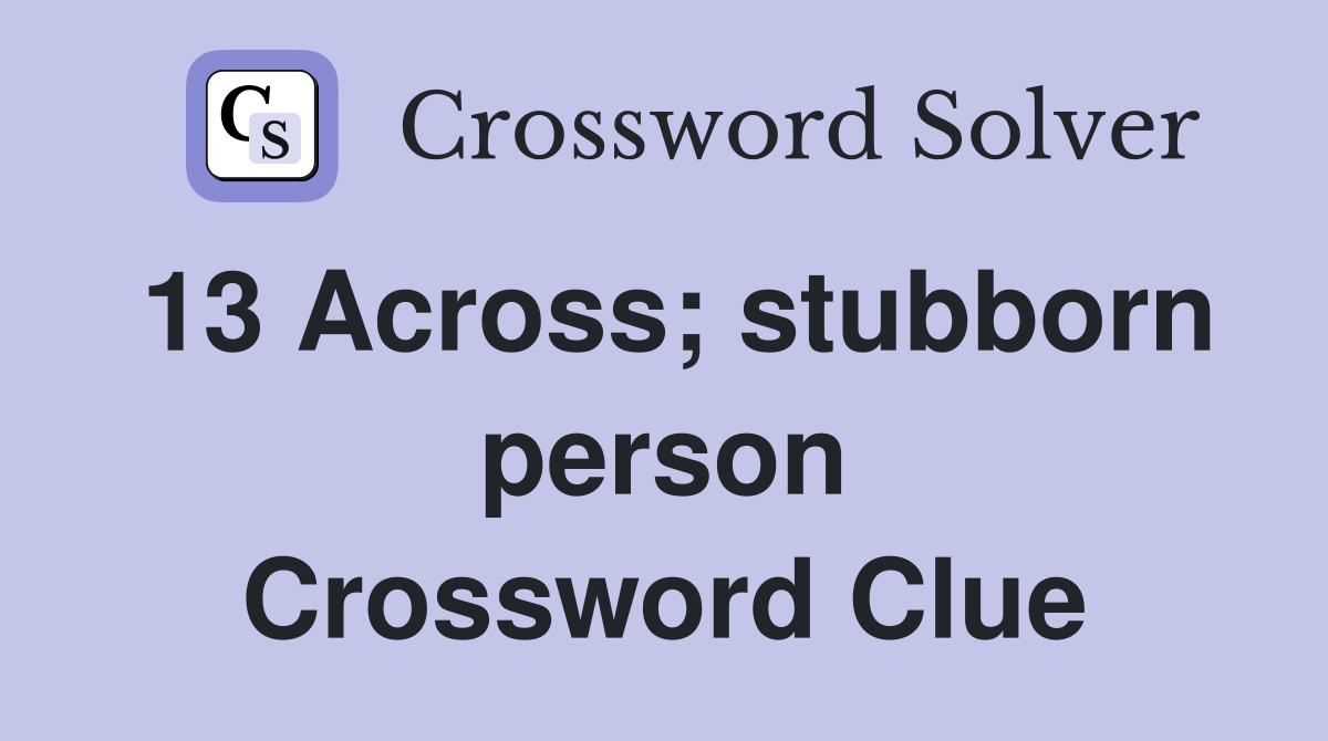 13 Across; stubborn person Crossword Clue