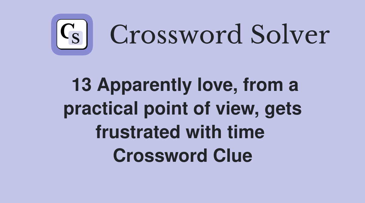 13 Apparently love, from a practical point of view, gets frustrated with time  Crossword Clue