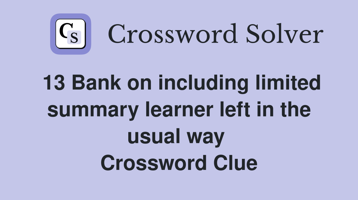 13 Bank on including limited summary learner left in the usual way  Crossword Clue