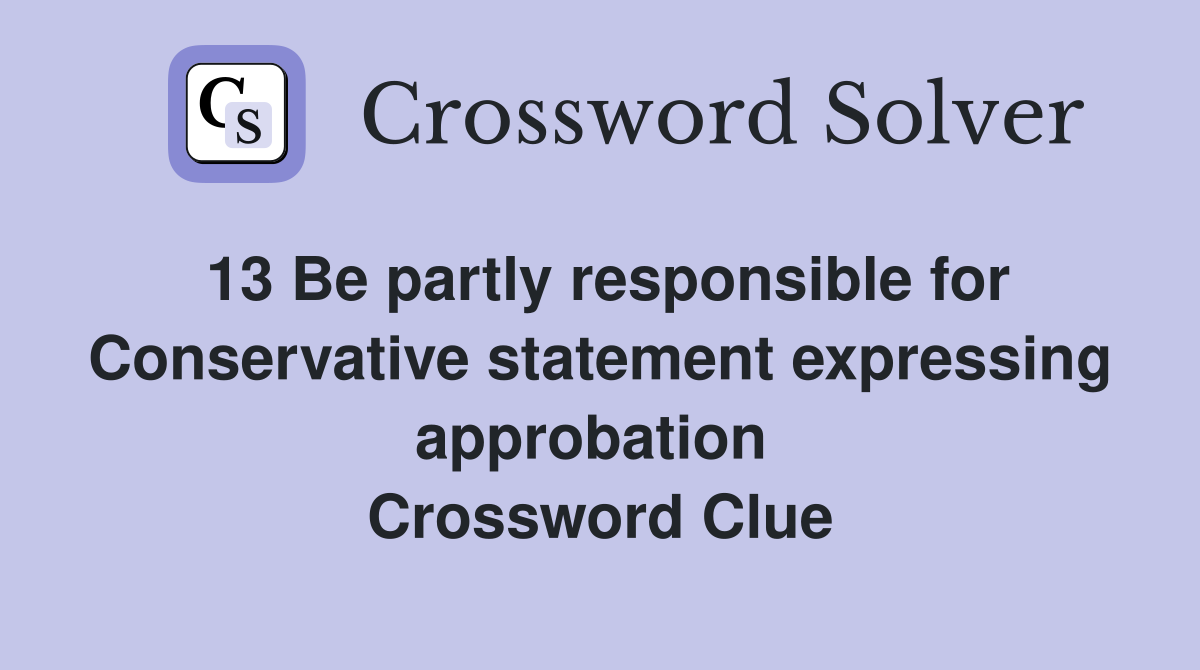 13 Be partly responsible for Conservative statement expressing approbation 
 Crossword Clue