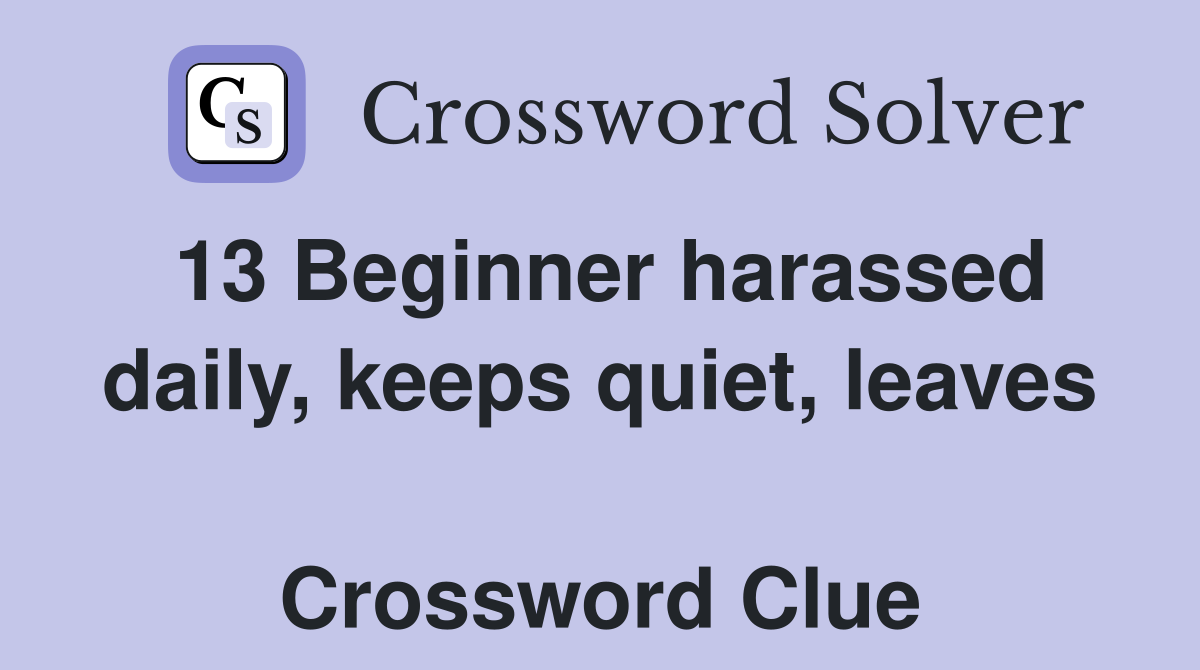 13 Beginner harassed daily, keeps quiet, leaves  Crossword Clue