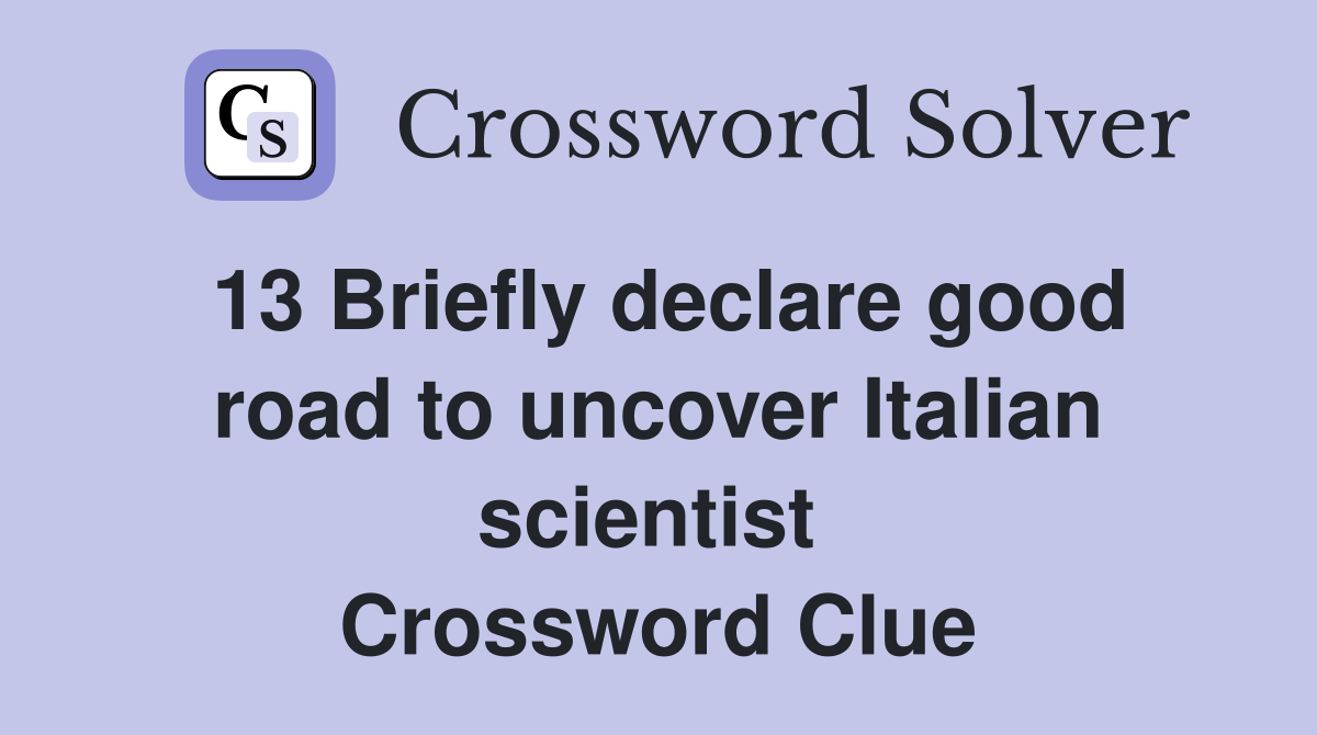 13 Briefly declare good road to uncover Italian scientist  Crossword Clue