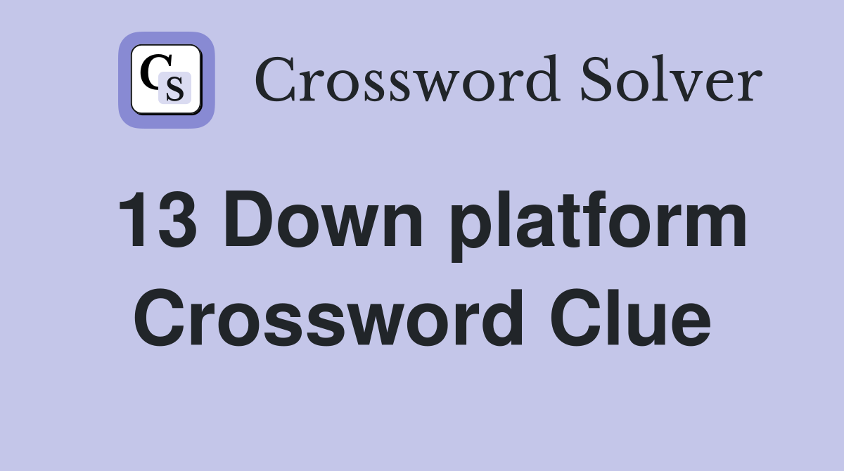13 Down platform Crossword Clue
