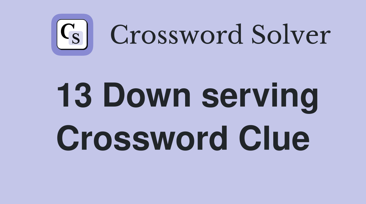 13 Down serving Crossword Clue