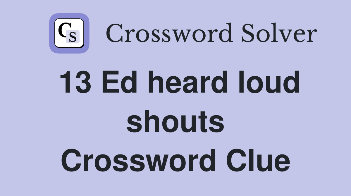 13 Ed heard loud shouts Crossword Clue