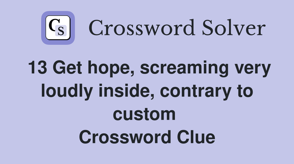 13 Get hope, screaming very loudly inside, contrary to custom  Crossword Clue