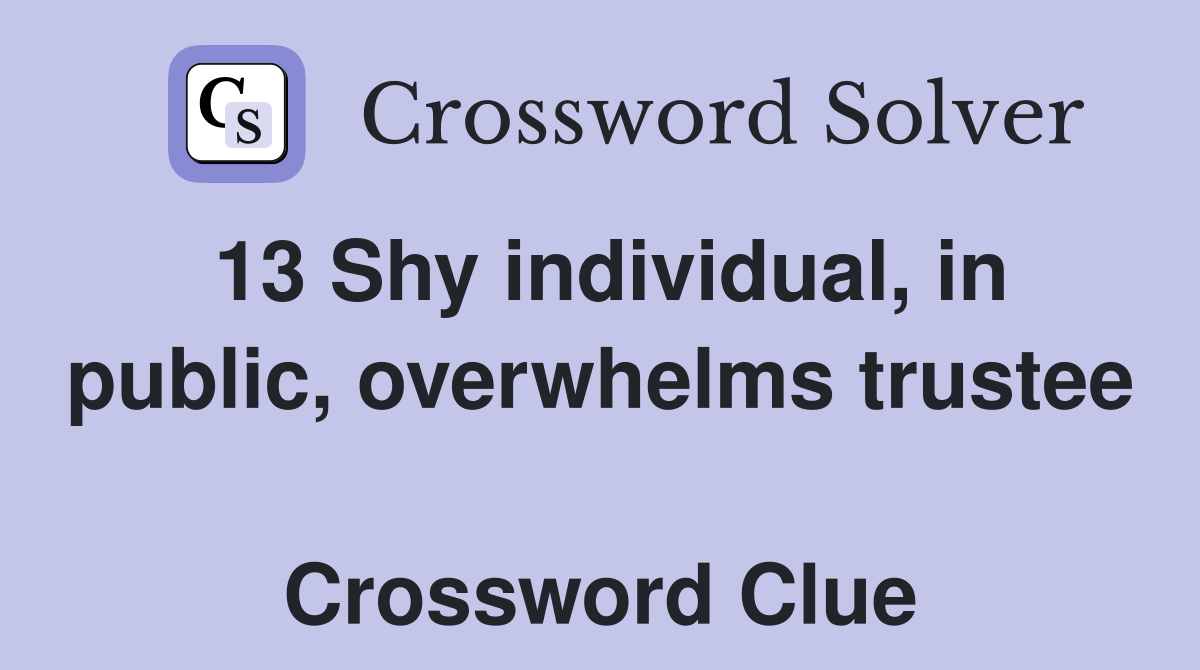 13 Shy individual, in public, overwhelms trustee  Crossword Clue