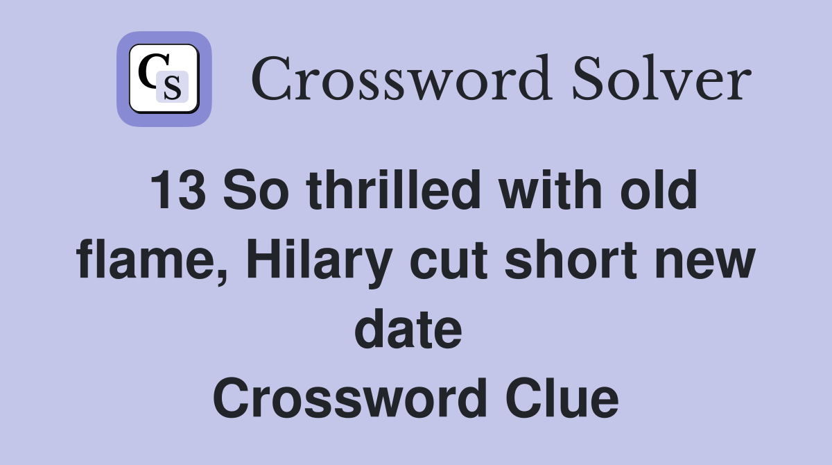 13 So thrilled with old flame, Hilary cut short new date  Crossword Clue