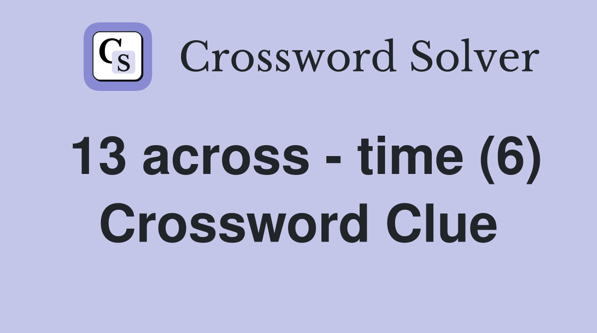 13 across - time (6) Crossword Clue