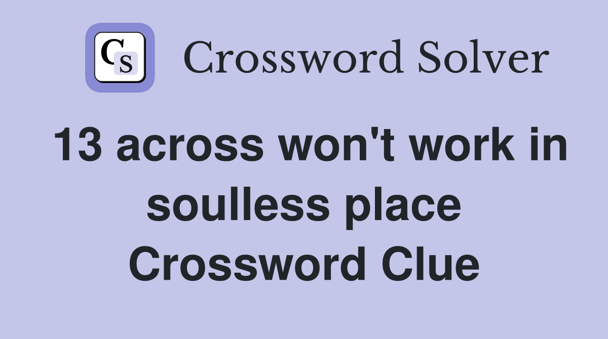 13 across won't work in soulless place Crossword Clue