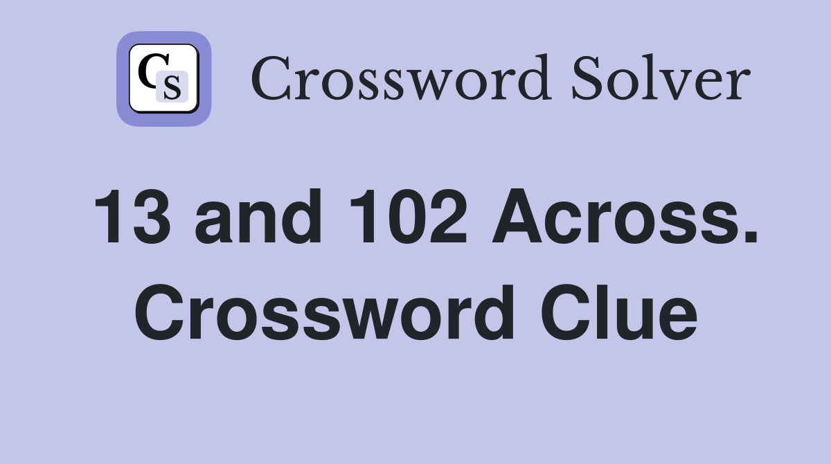 13 and 102 Across. Crossword Clue