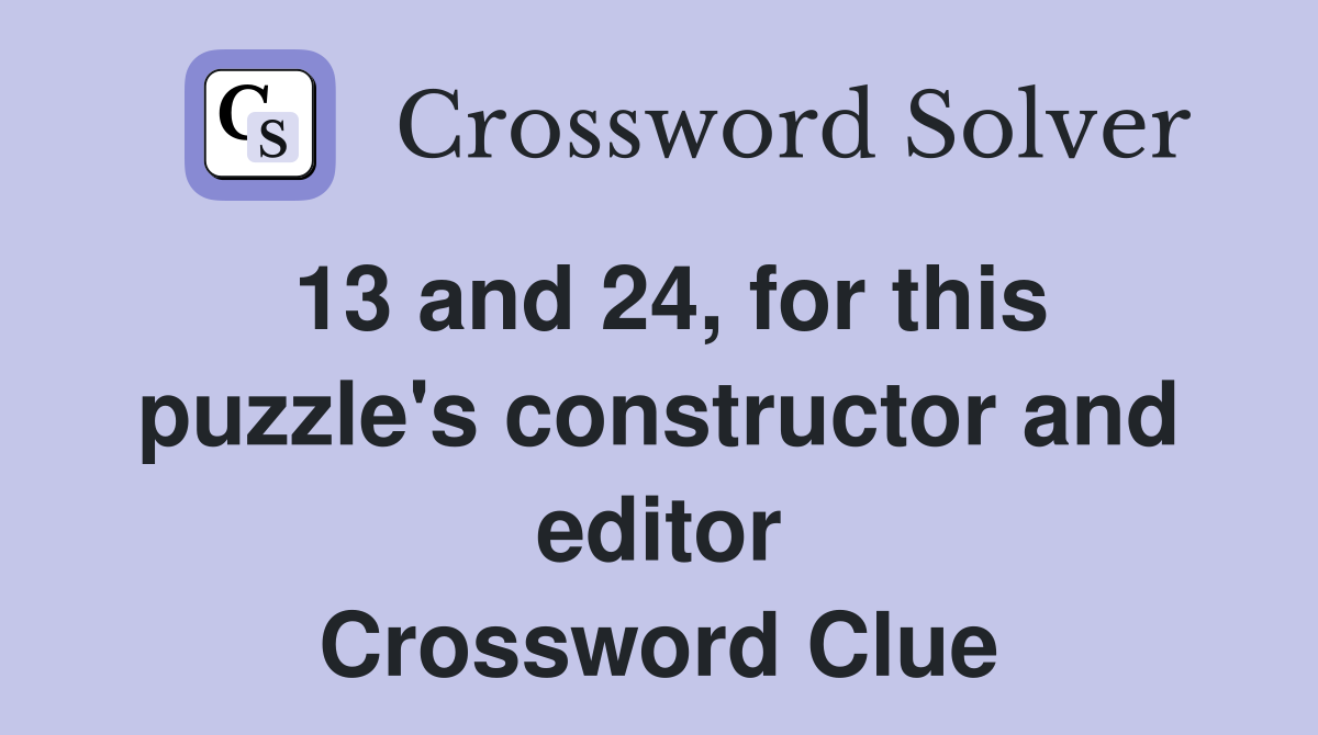 13 and 24, for this puzzle's constructor and editor Crossword Clue