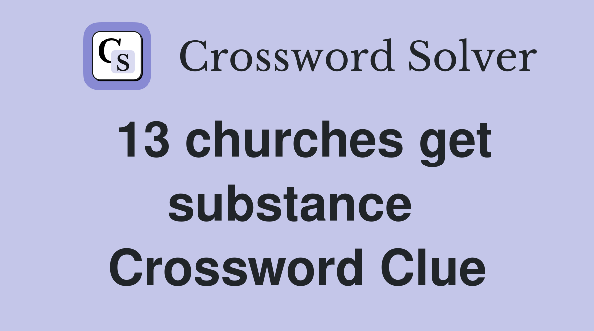 13 churches get substance  Crossword Clue