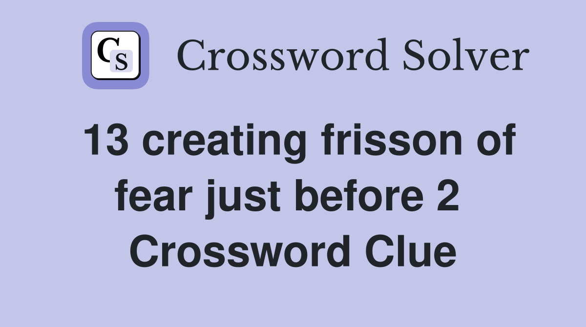 13 creating frisson of fear just before 2  Crossword Clue