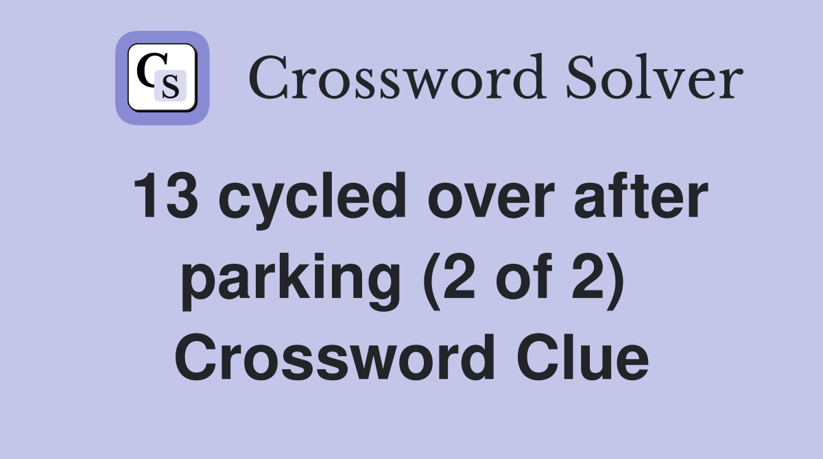 13 cycled over after parking (2 of 2)  Crossword Clue